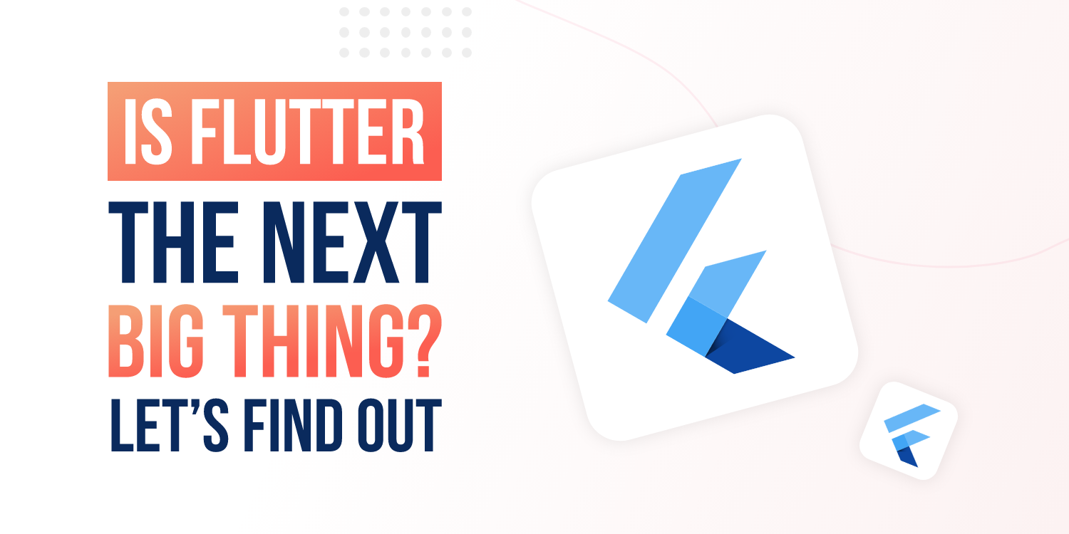 Is Flutter The Next
                                        Big Thing? - Let’s Find Out