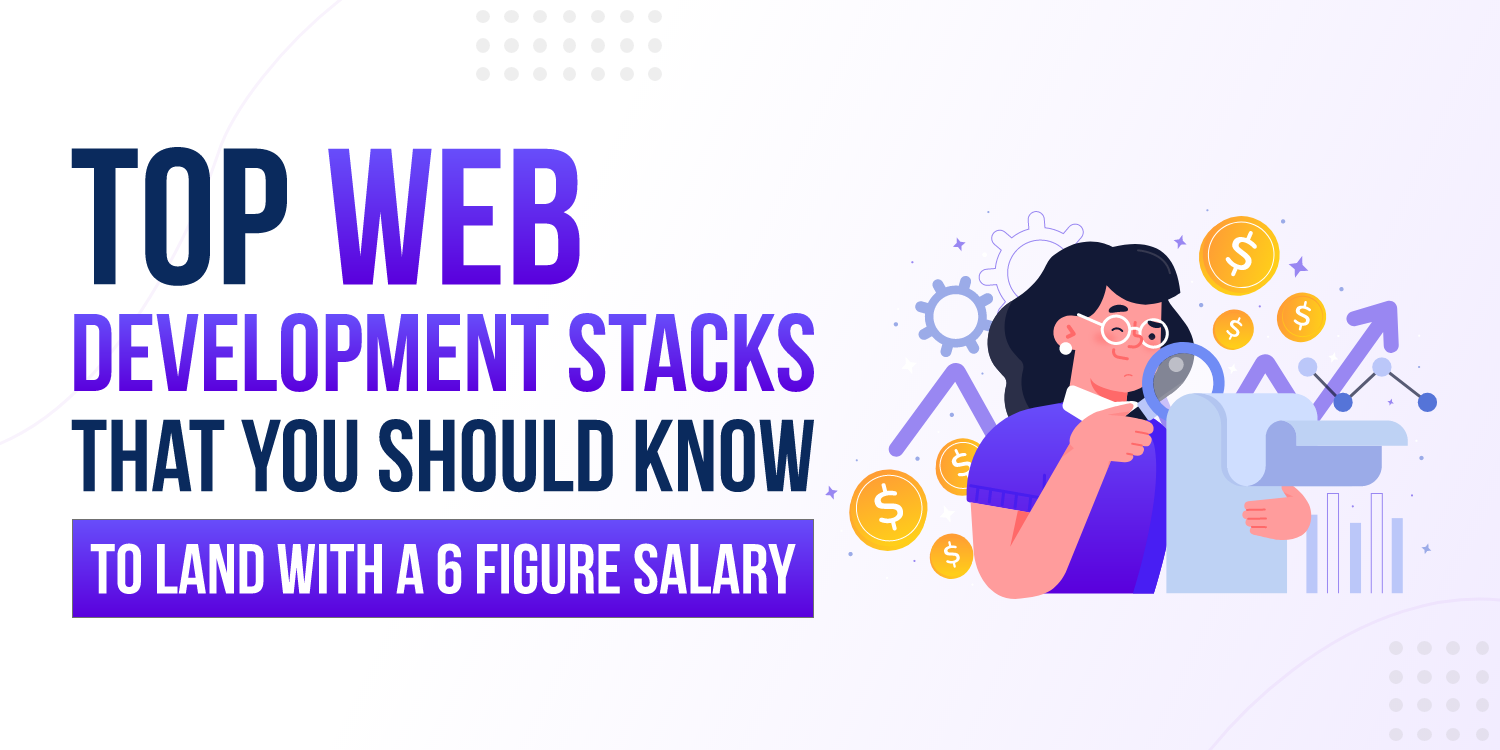 Top
                                        Web Development Stacks that you should know to land with a 6 Figure
                                        Salary
